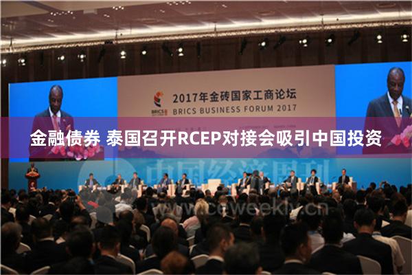 金融债券 泰国召开RCEP对接会吸引中国投资