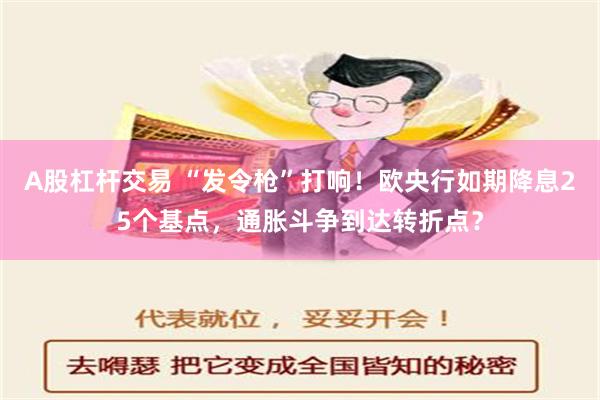 A股杠杆交易 “发令枪”打响！欧央行如期降息25个基点，通胀斗争到达转折点？