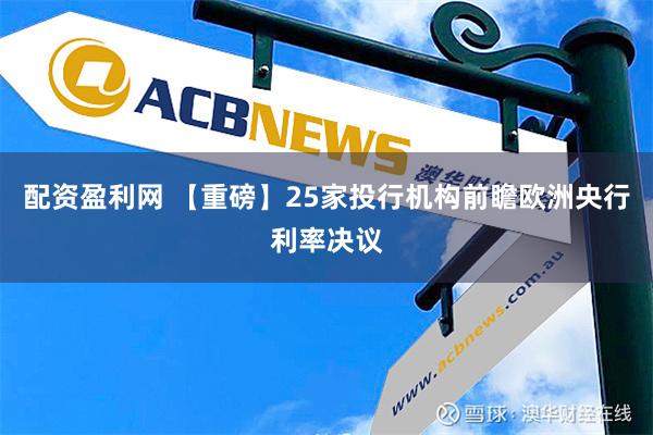 配资盈利网 【重磅】25家投行机构前瞻欧洲央行利率决议