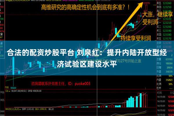 合法的配资炒股平台 刘泉红：提升内陆开放型经济试验区建设水平