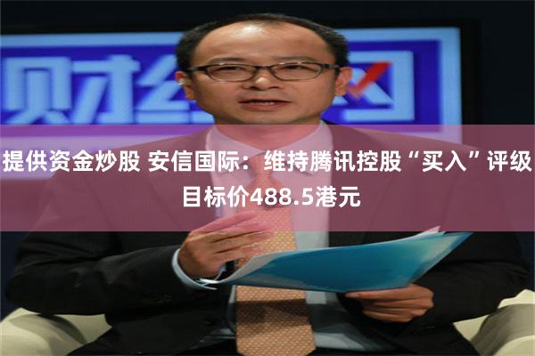 提供资金炒股 安信国际：维持腾讯控股“买入”评级 目标价488.5港元