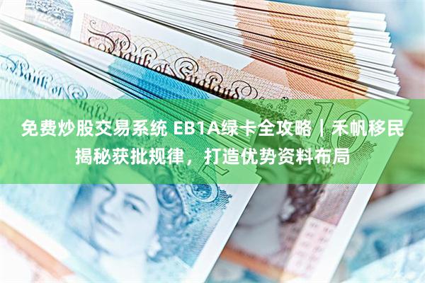 免费炒股交易系统 EB1A绿卡全攻略｜禾帆移民揭秘获批规律，打造优势资料布局