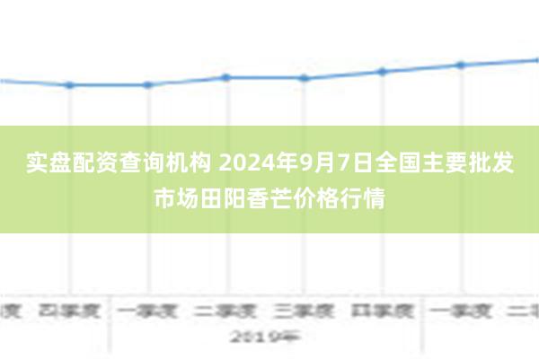 实盘配资查询机构 2024年9月7日全国主要批发市场田阳香芒价格行情