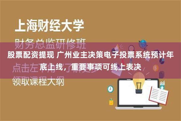 股票配资提现 广州业主决策电子投票系统预计年底上线，重要事项可线上表决