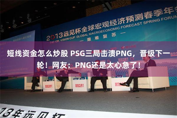 短线资金怎么炒股 PSG三局击溃PNG，晋级下一轮！网友：PNG还是太心急了！