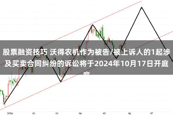 股票融资技巧 沃得农机作为被告/被上诉人的1起涉及买卖合同纠纷的诉讼将于2024年10月17日开庭