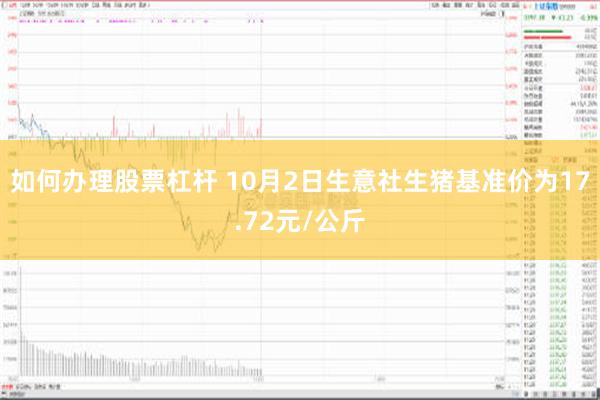 如何办理股票杠杆 10月2日生意社生猪基准价为17.72元/公斤