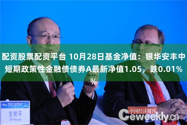 配资股票配资平台 10月28日基金净值：银华安丰中短期政策性金融债债券A最新净值1.05，跌0.01%