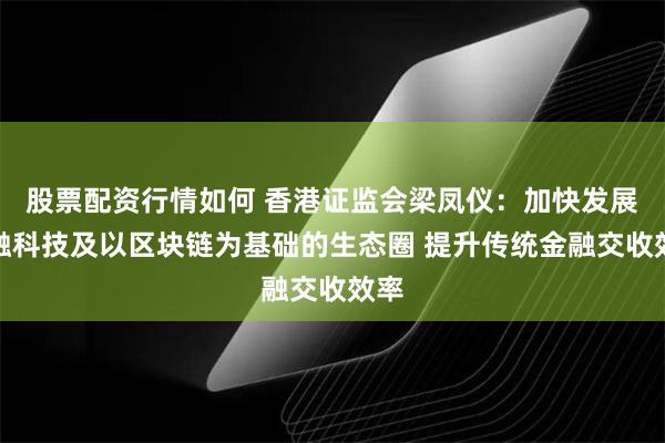 股票配资行情如何 香港证监会梁凤仪：加快发展金融科技及以区块链为基础的生态圈 提升传统金融交收效率