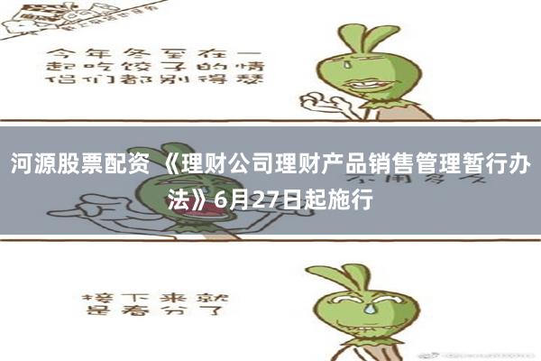 河源股票配资 《理财公司理财产品销售管理暂行办法》6月27日起施行