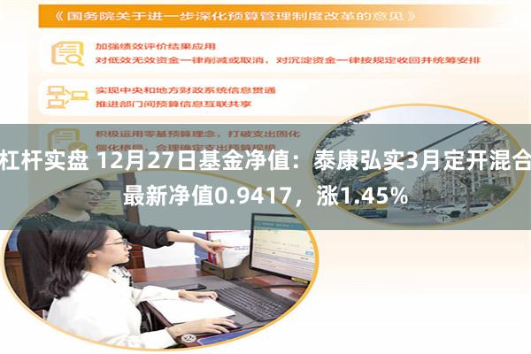 杠杆实盘 12月27日基金净值：泰康弘实3月定开混合最新净值0.9417，涨1.45%