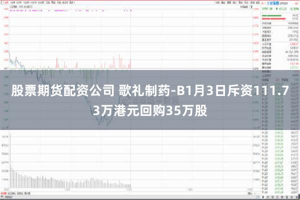 股票期货配资公司 歌礼制药-B1月3日斥资111.73万港元回购35万股