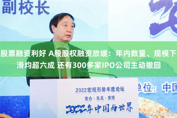 股票融资利好 A股股权融资放缓：年内数量、规模下滑均超六成 还有300多家IPO公司主动撤回