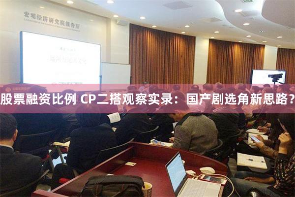 股票融资比例 CP二搭观察实录：国产剧选角新思路？