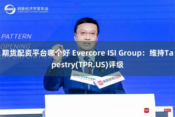 期货配资平台哪个好 Evercore ISI Group：维持Tapestry(TPR.US)评级