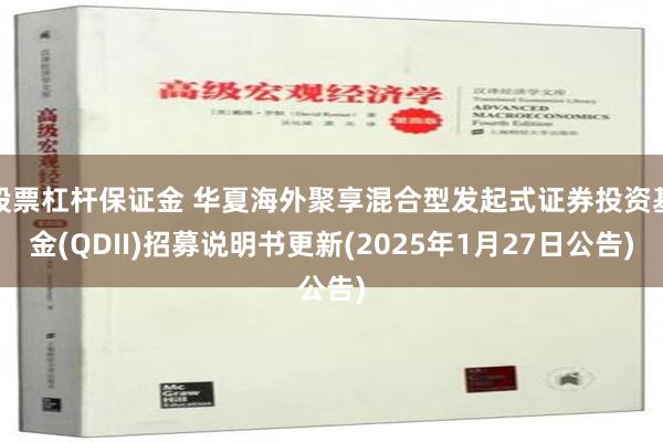 股票杠杆保证金 华夏海外聚享混合型发起式证券投资基金(QDII)招募说明书更新(2025年1月27日公告)