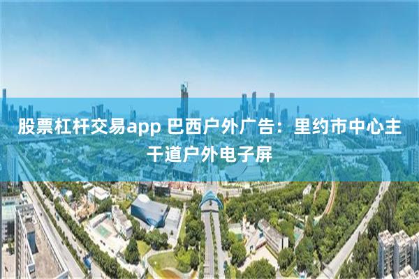 股票杠杆交易app 巴西户外广告：里约市中心主干道户外电子屏